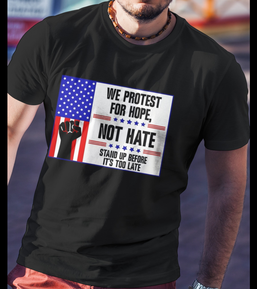 We Protest For Hope Not Hate Stand Up Before It's Too Late American Flag Fist T-Shirt