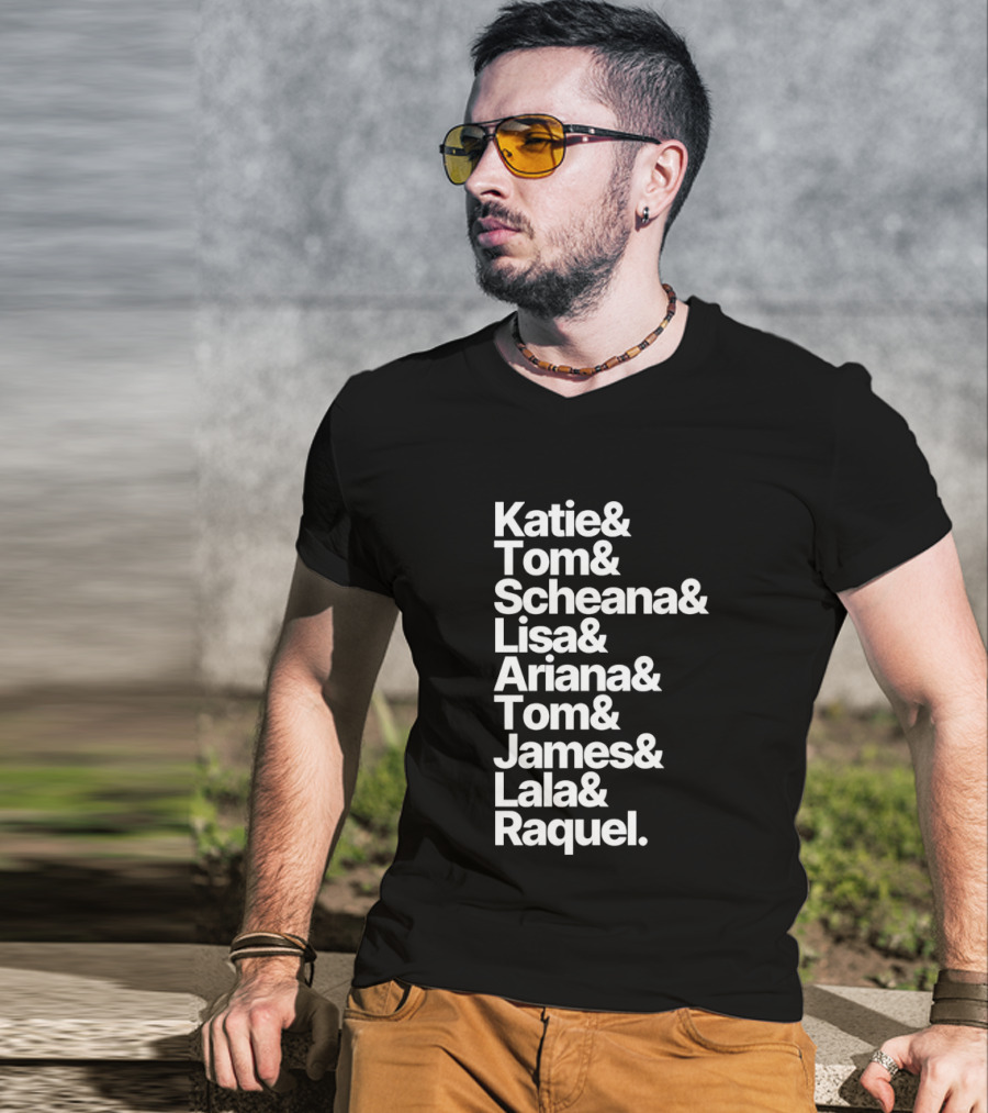 Katie Tom Scheana Lisa Ariana Tom James Lala Raquel T-Shirt