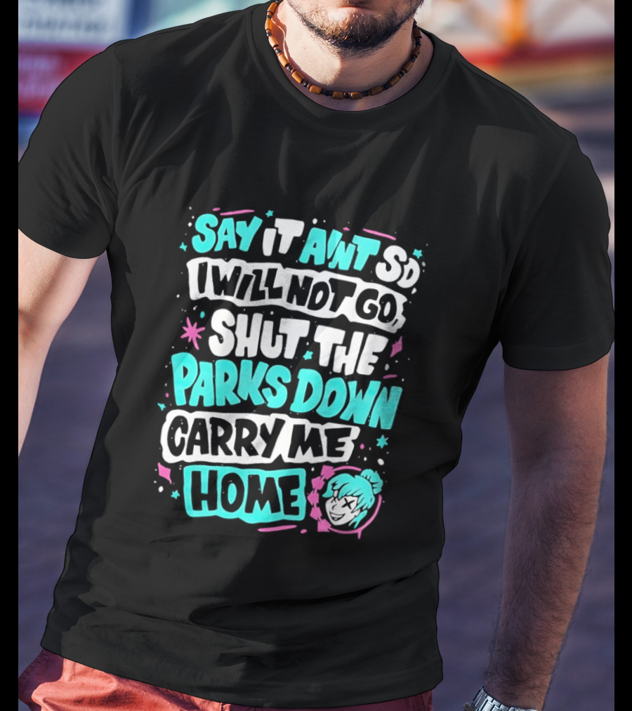 Say It Aint So I Will Not Go Shut The Parks Down Carry Me Home T-Shirt