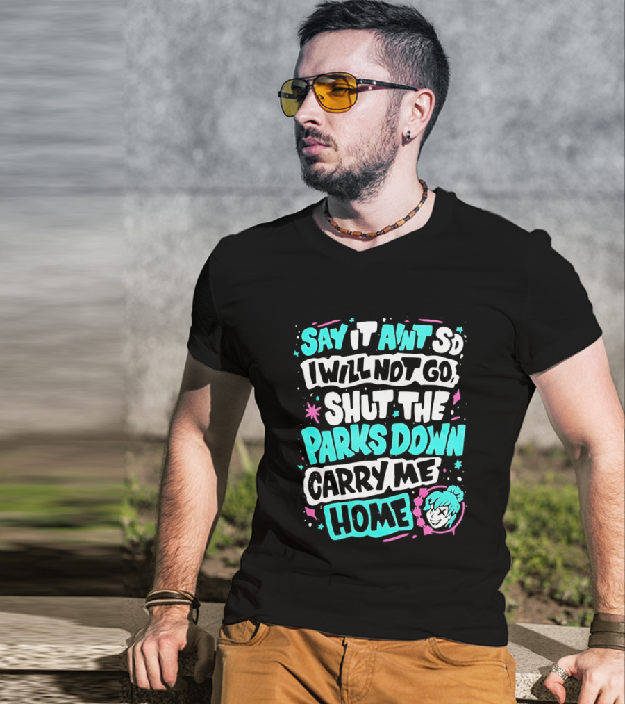 Say It Aint So I Will Not Go Shut The Parks Down Carry Me Home T-Shirt