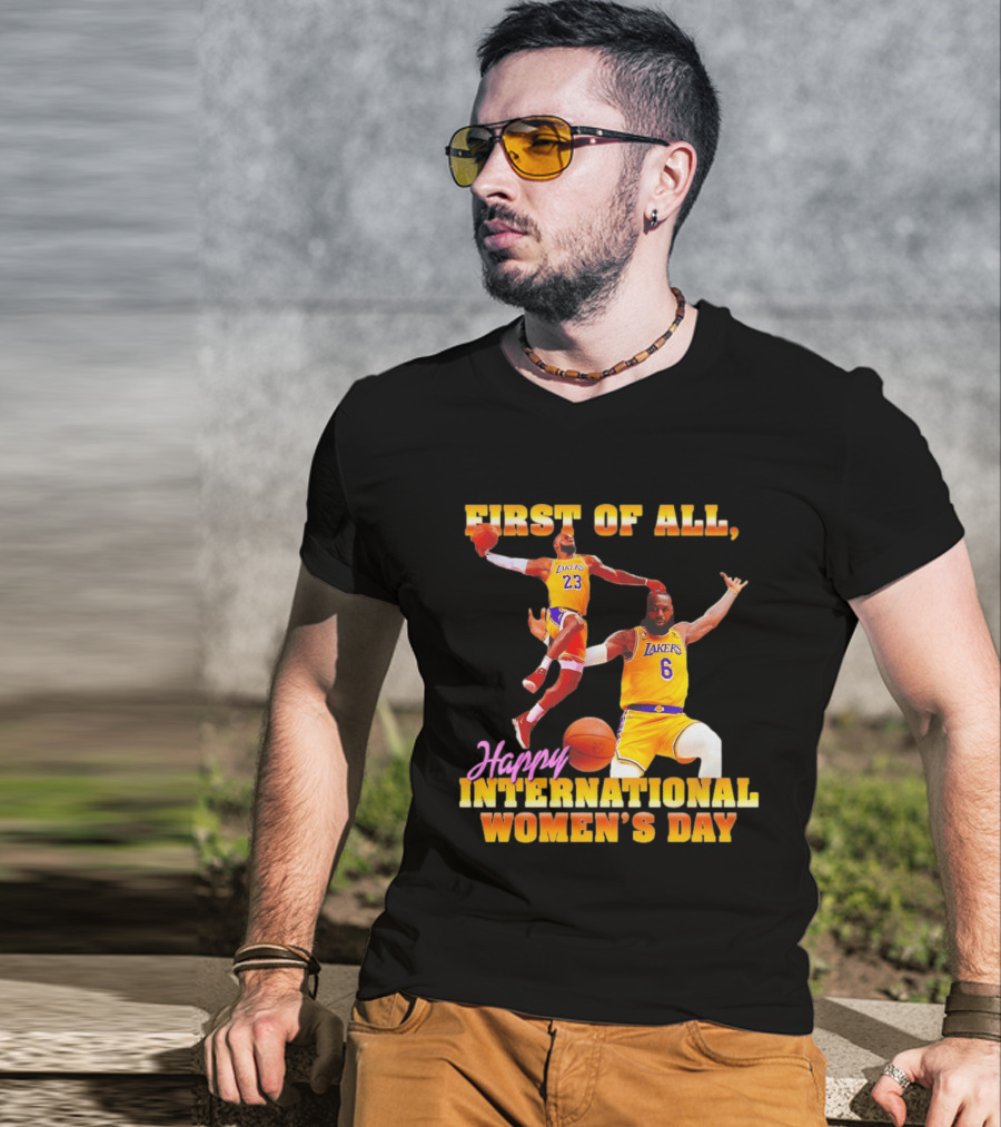 First Of All Lebron James 23 6 Lakers Happy International Women's Day T-Shirt