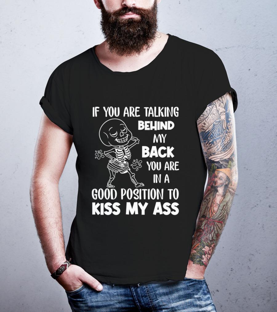 Skeleton If You Are Talking Behind My Back You Are In A Good Position To Kiss My Ass T-Shirt