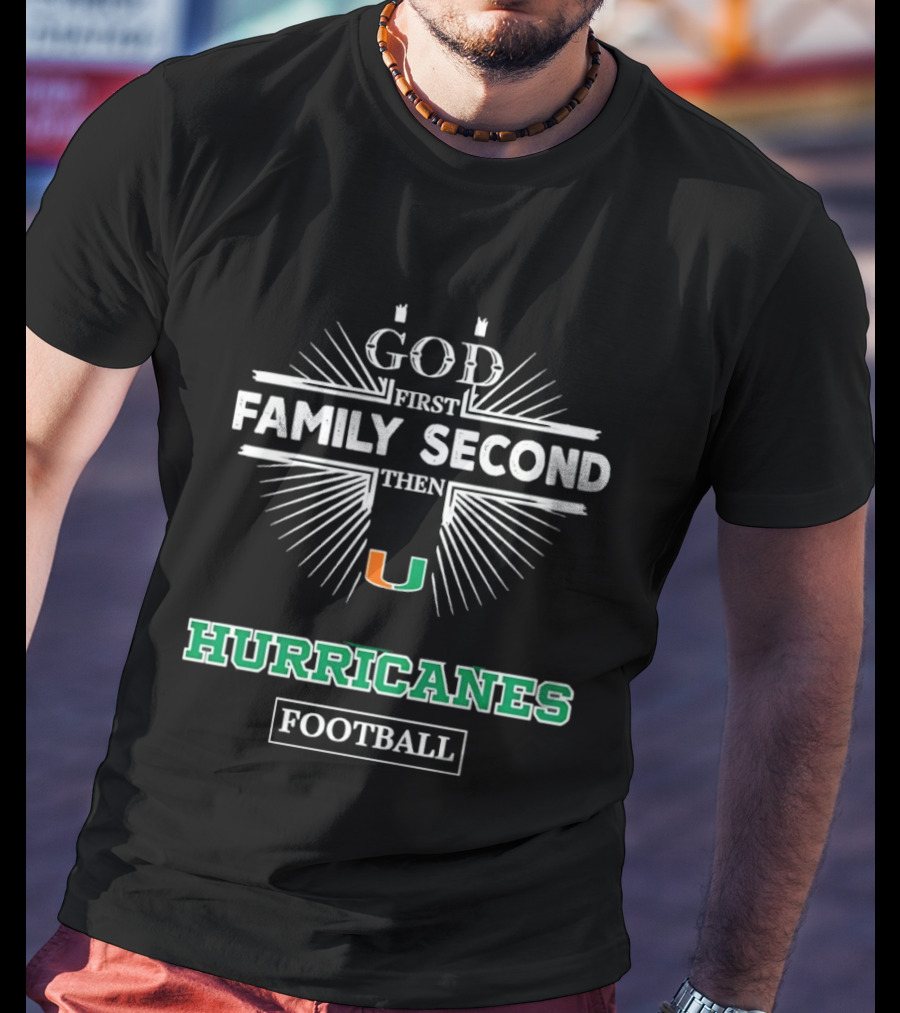God First Family Second Then Miami Hurricanes Football T-Shirt