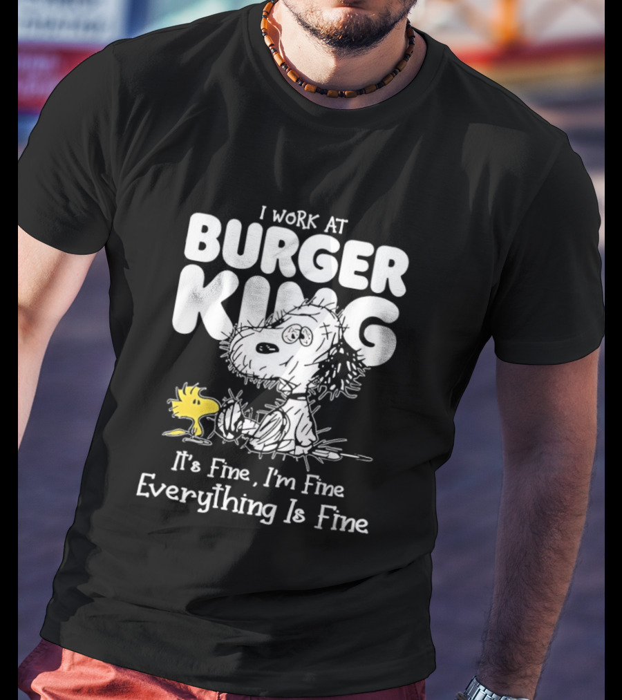 I Work At Burger King Snoopy Woodstock It's Fine I'm Fine Everything Is Fine T-Shirt