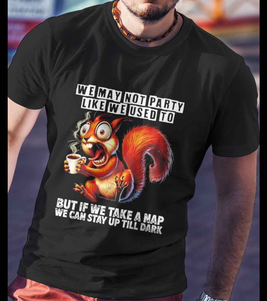 We May Not Party Like We Used To Squirrel With Coffee Stay Up Till Dark T-Shirt