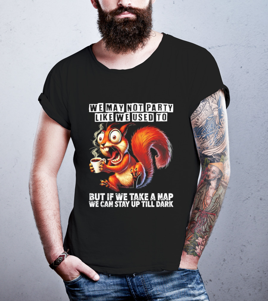 We May Not Party Like We Used To Squirrel With Coffee Stay Up Till Dark T-Shirt