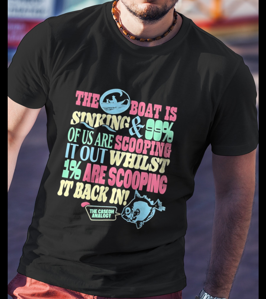 The Boat Is Sinking 99 Percent Scooping It Out Whilst 1 Percent Scooping It Back In The Good Minded T-Shirt