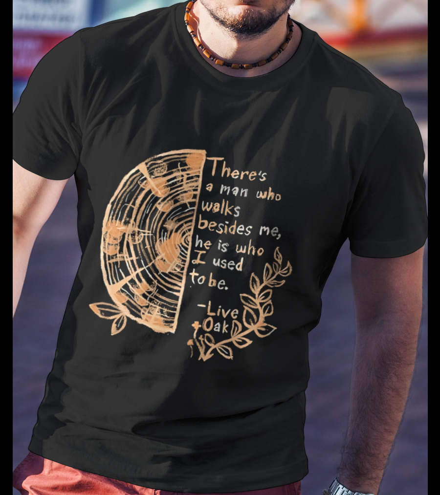 There's A Man Who Walks Beside Me He Is Who I Used To Be Live Oak T-Shirt