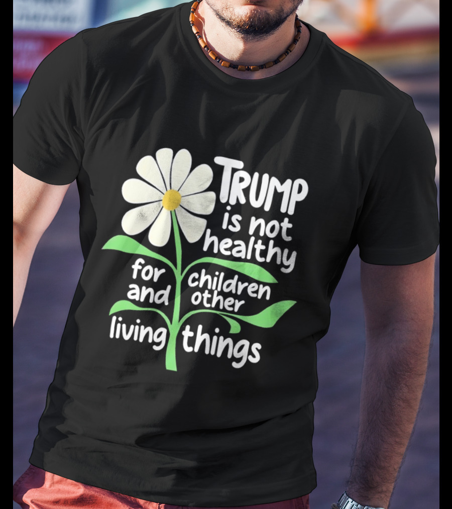 Trump Is Not Healthy For Children And Other Living Things Flower T-Shirt