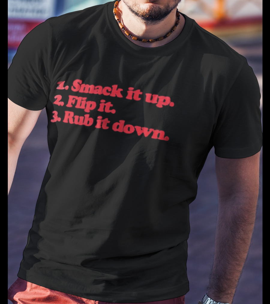 1 Smack It Up 2 Flip It 3 Rub It Down Playful Phrase Sequence T-Shirt