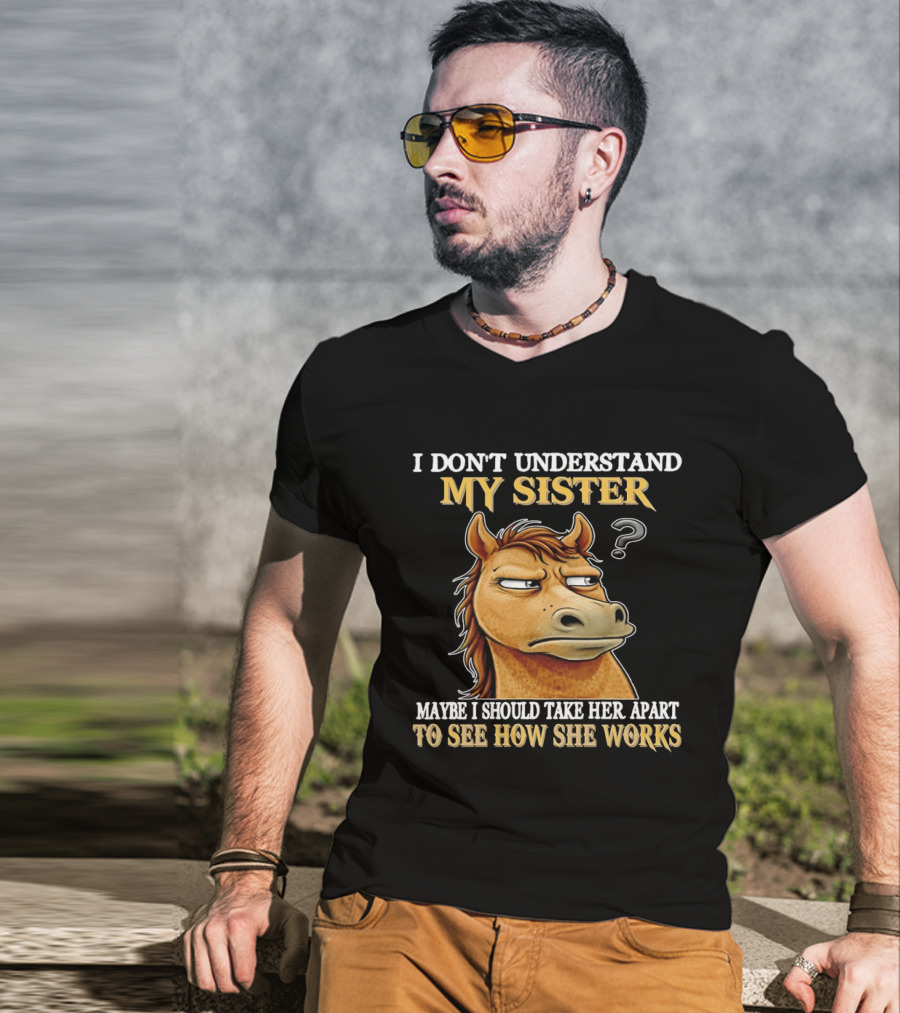 Horse I Don't Understand My Sister Maybe I Should Take Her Apart To See How She Works T-Shirt