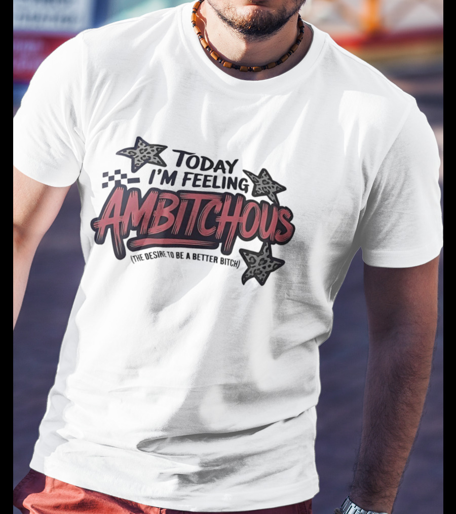 Today I'm Feeling Ambitchous The Desire To Be A Better Bitch T-Shirt