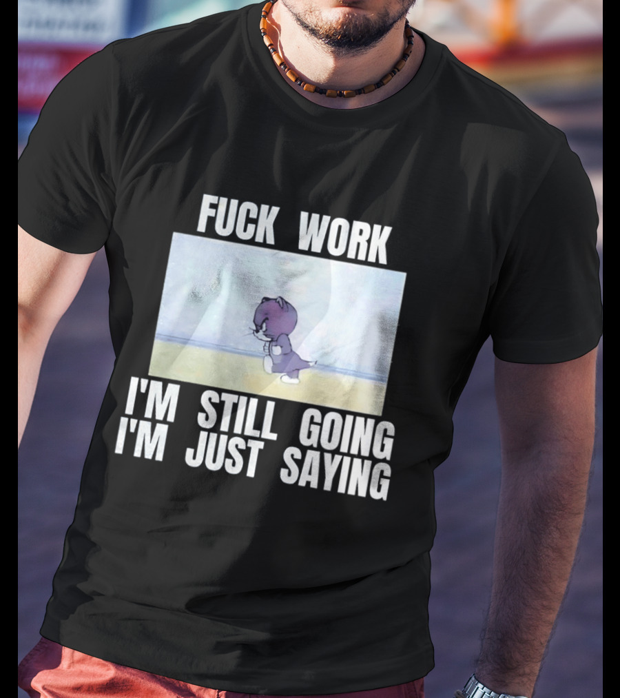 Baby Tom Fuck Work I'm Still Going I'm Just Saying Cartoon Cat T-Shirt