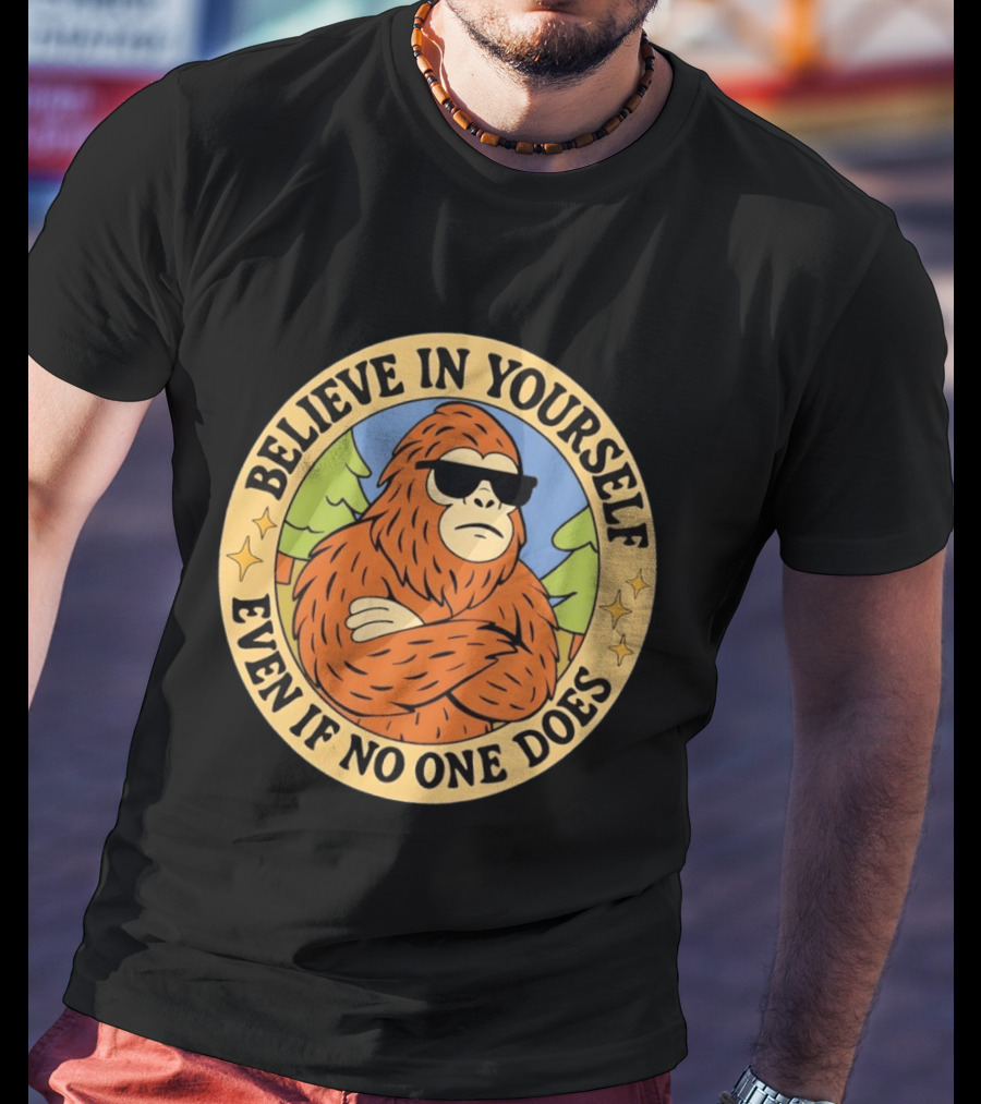 Believe In Yourself Bigfoot Even If No One Does T-Shirt