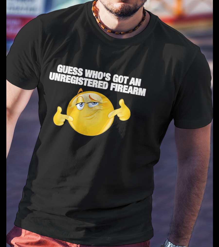 Guess Whos Got An Unregistered Firearm T-Shirt