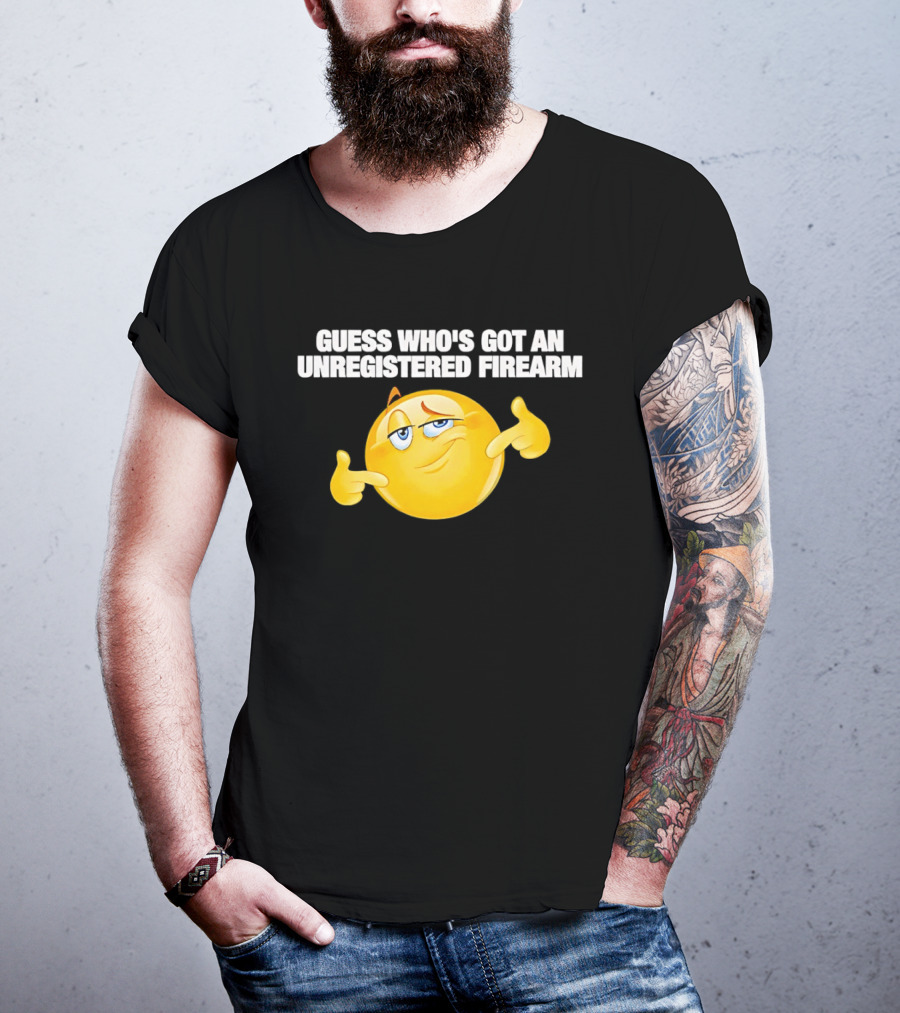 Guess Whos Got An Unregistered Firearm T-Shirt