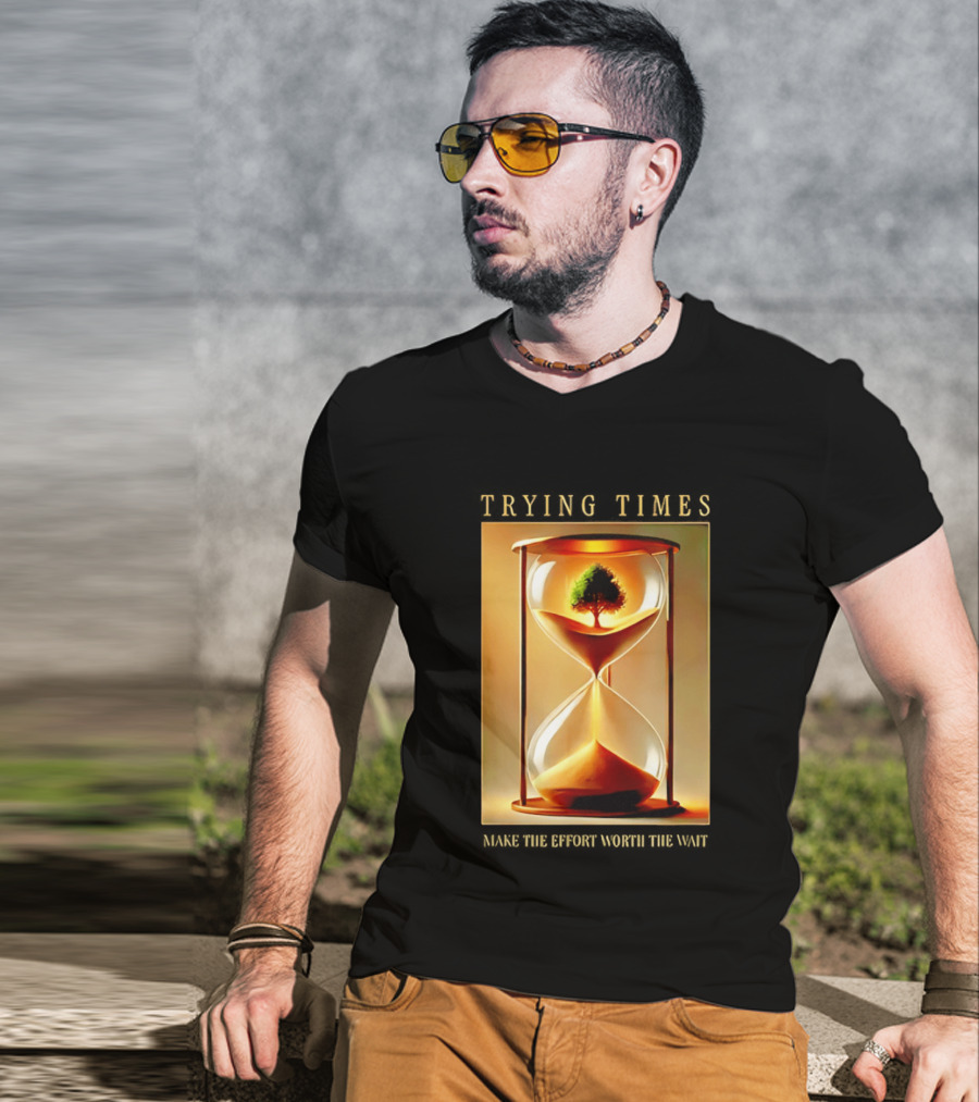 Trying Times Hourglass Tree Effort Worth The Wait T-Shirt