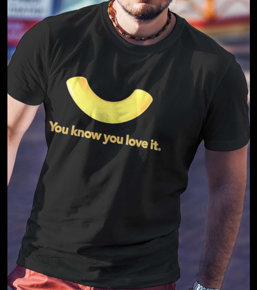 You Know You Love It Macaroni T-Shirt
