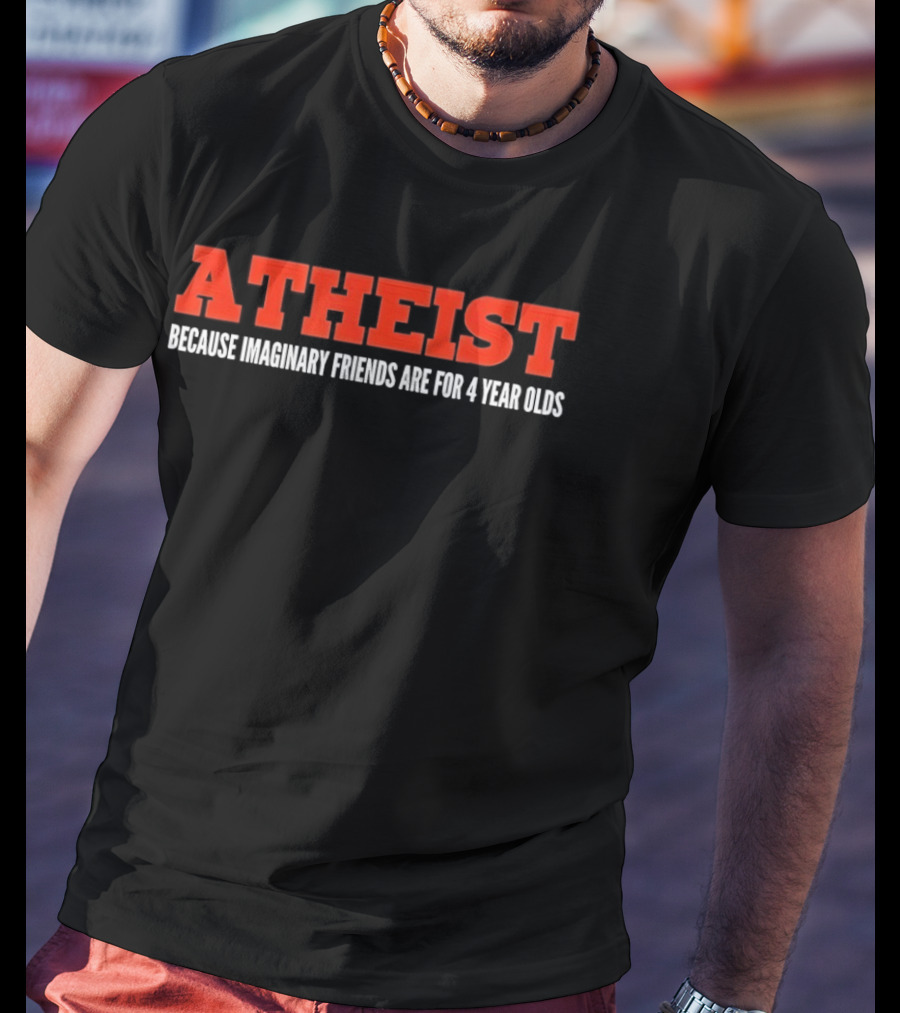 Atheist Because Imaginary Friends Are For 4 Year Olds T-Shirt