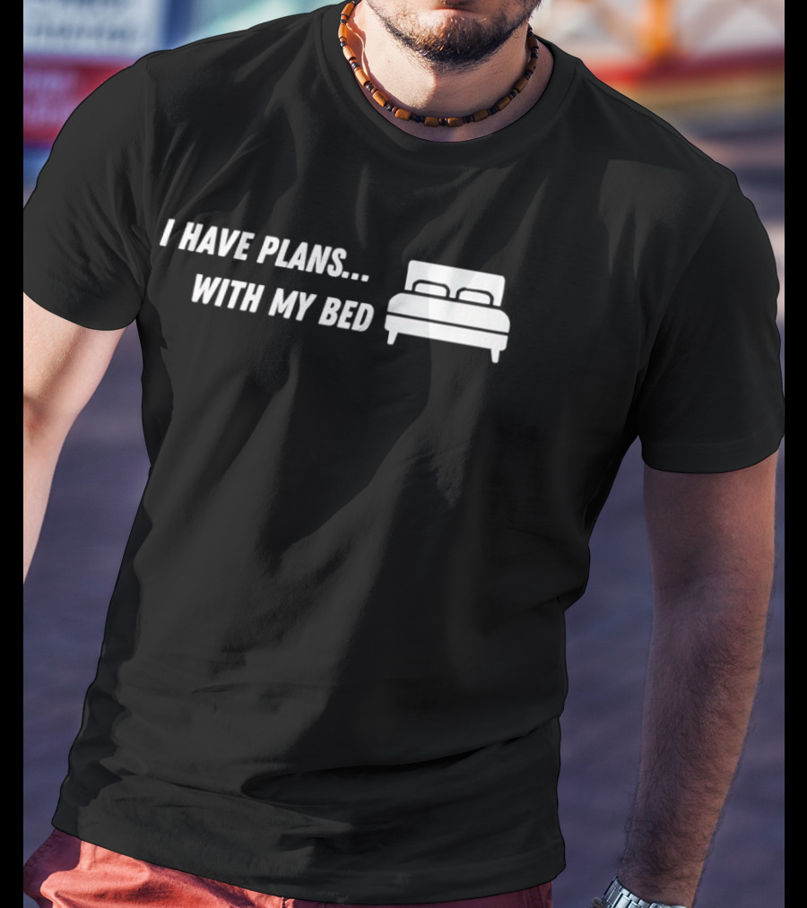 I Have Plans With My Bed T-Shirt