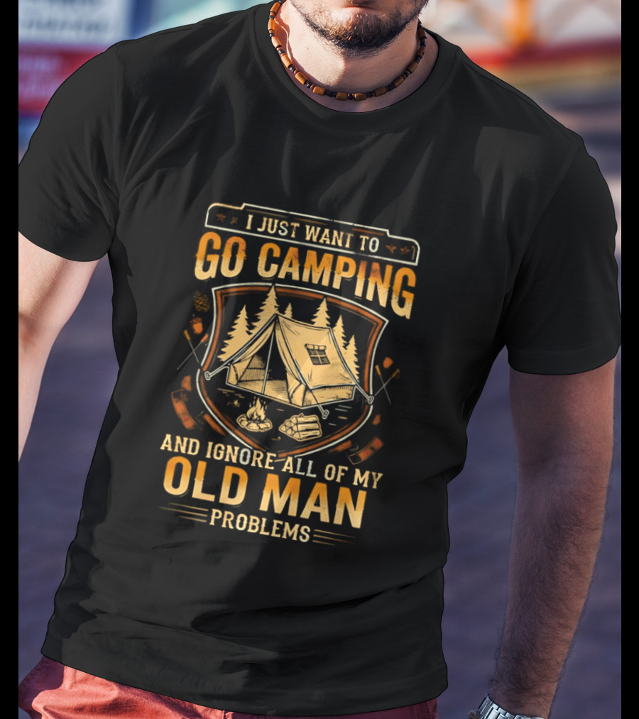 I Just Want To Go Camping And Ignore All Of My Old Man Problems T-Shirt