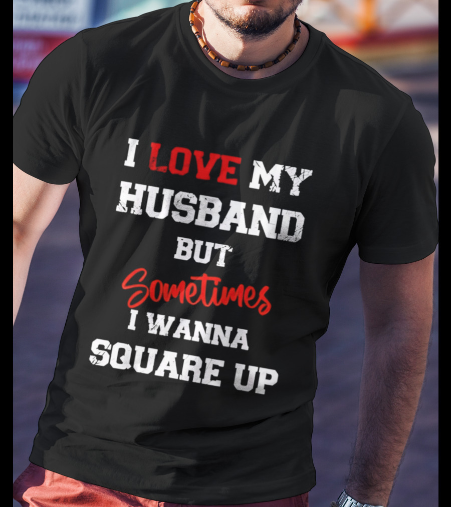I Love My Husband But Sometimes I Wanna Square Up T-Shirt