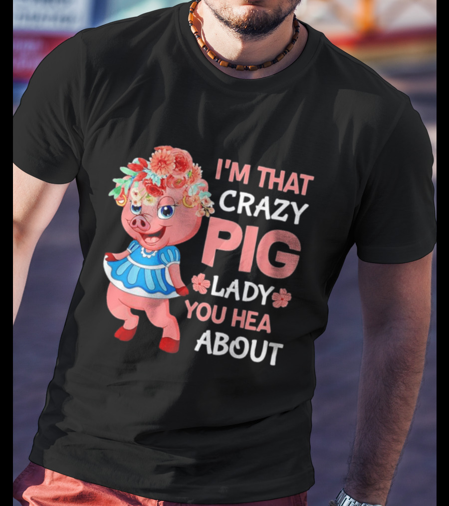 I'm That Crazy Pig Lady You Hear About Cute Pig With Floral Hat And Dress T-Shirt