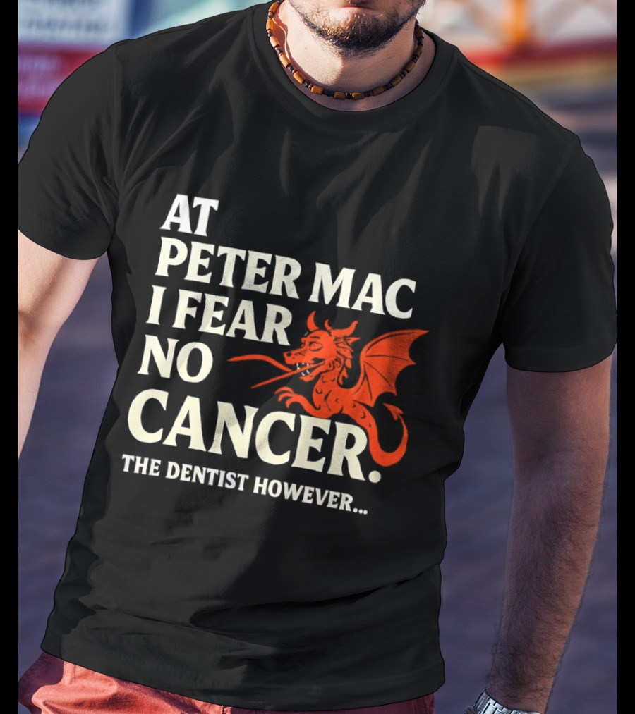 At Peter Mac I Fear No Cancer Dragon Image Dentist However T-Shirt