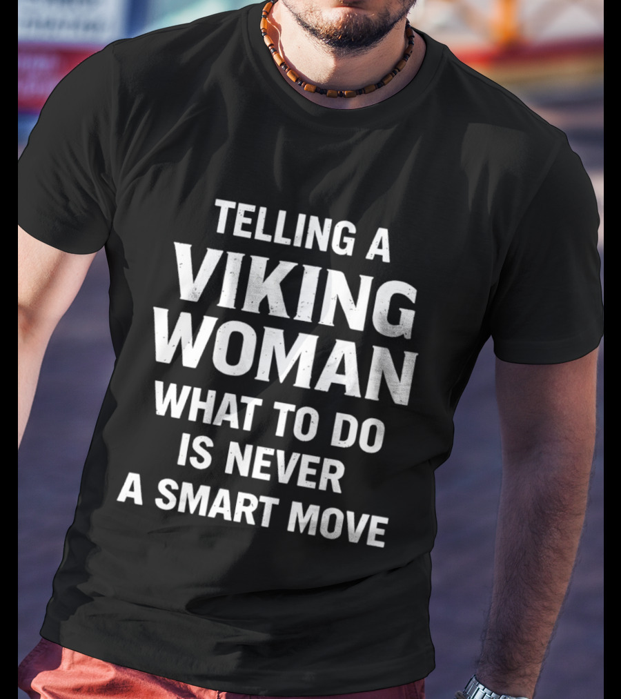 Telling A Viking Woman What To Do Is Never A Smart Move T-Shirt