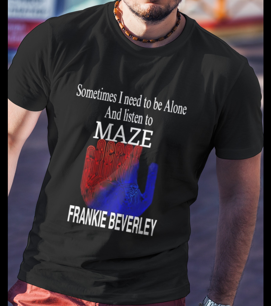 Frankie Beverly Sometimes I Need To Be Alone And Listen To Maze T-Shirt