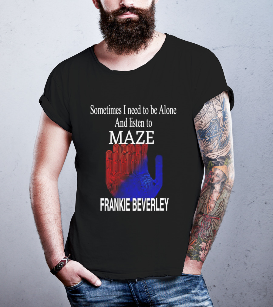 Frankie Beverly Sometimes I Need To Be Alone And Listen To Maze T-Shirt