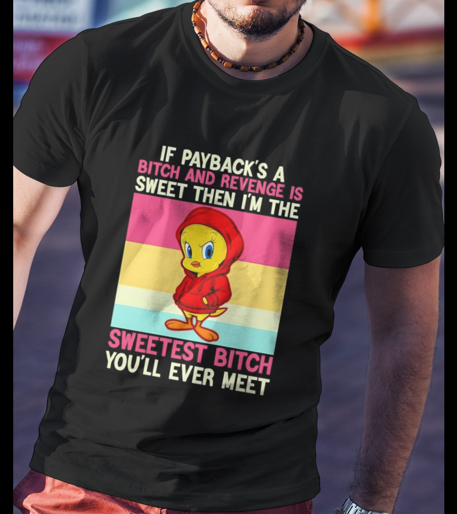 Tweety Bird If Payback's A Bitch And Revenge Is Sweet Then I'm The Sweetest Bitch You'll Ever Meet T-Shirt