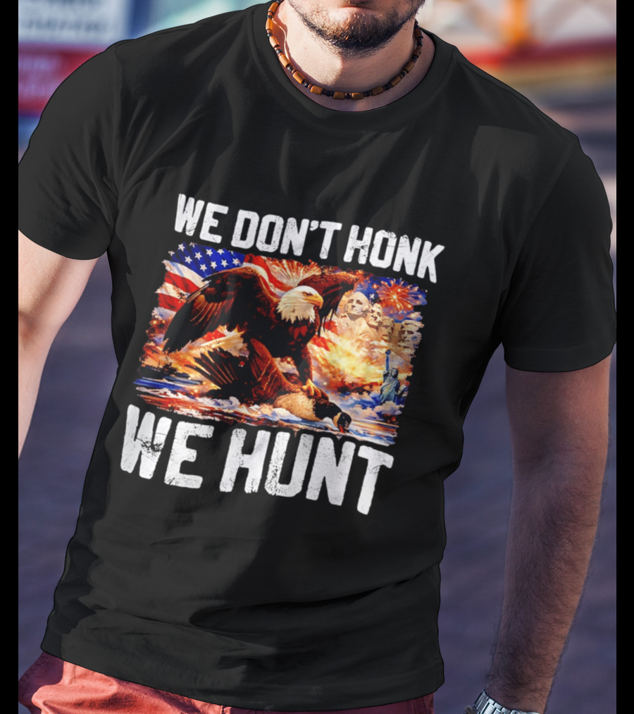 We Don't Honk We Hunt Eagle American Flag Mount Rushmore Statue Of Liberty T-Shirt