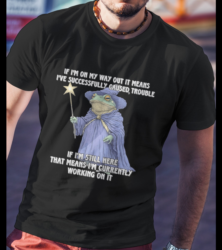 Wizard Frog If I'm On My Way Out It Means I've Successfully Caused Trouble If I'm Still Here That Means I'm Currently Working On It T-Shirt