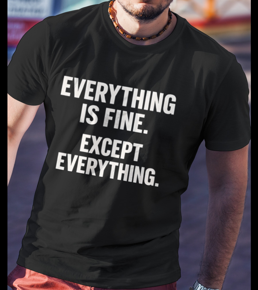 Everything Is Fine Except Everything T-Shirt