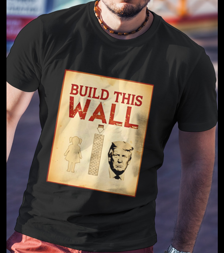 Build This Wall Anti Trump Political Satire T-Shirt