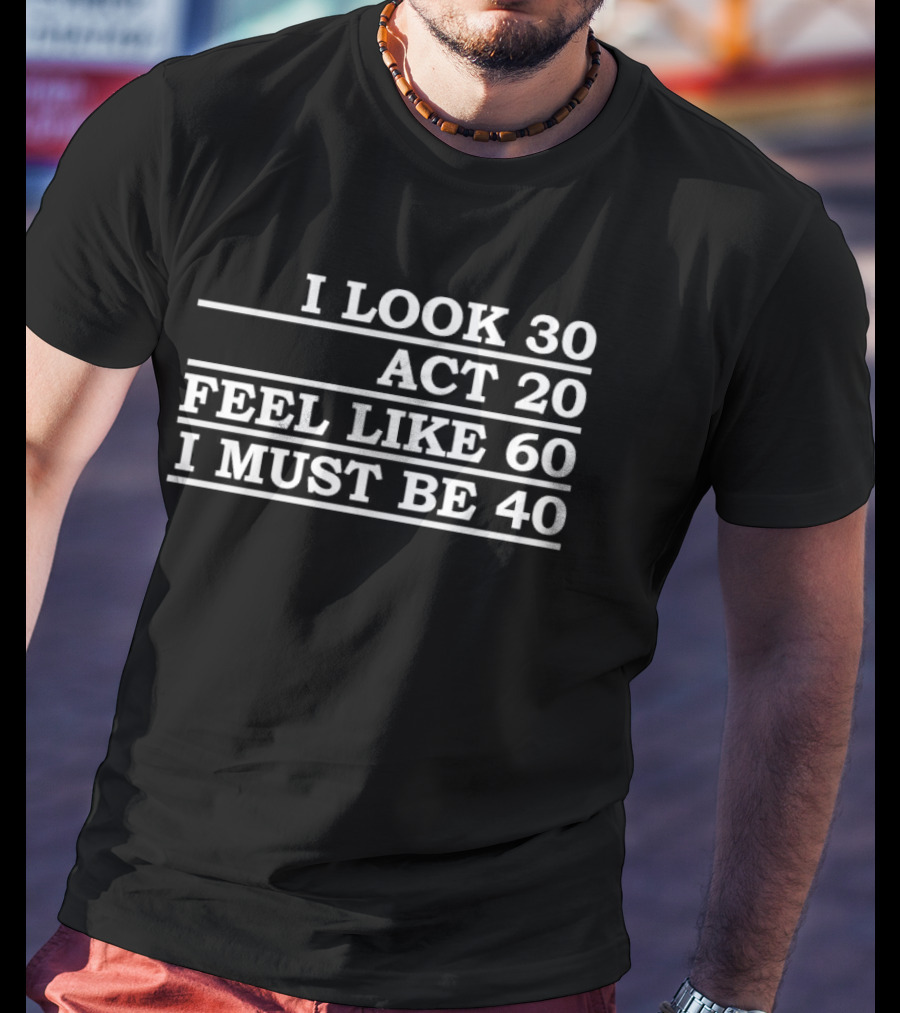 I Look 30 Act 20 Feel Like 60 I Must Be 40 Vintage Birthday Humor T-Shirt