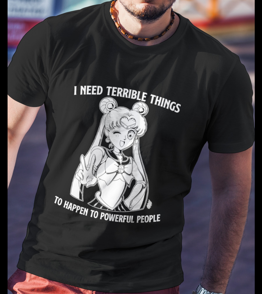 I Need Terrible Things To Happen To Powerful People Sailor Moon T-Shirt