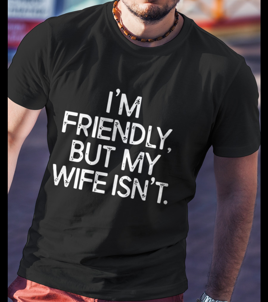 I'm Friendly But My Wife Isn't Funny Husband Wife Humor T-Shirt