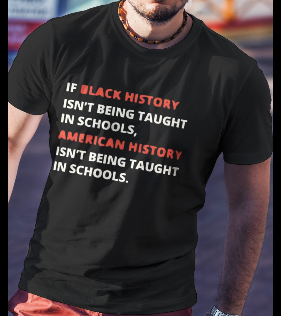 If Black History Isn't Being Taught In Schools American History Isn't Being Taught In Schools T-Shirt