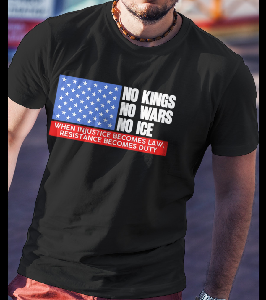 No Kings No Wars No ICE When Injustice Becomes Law Resistance Becomes Duty With Star Field T-Shirt