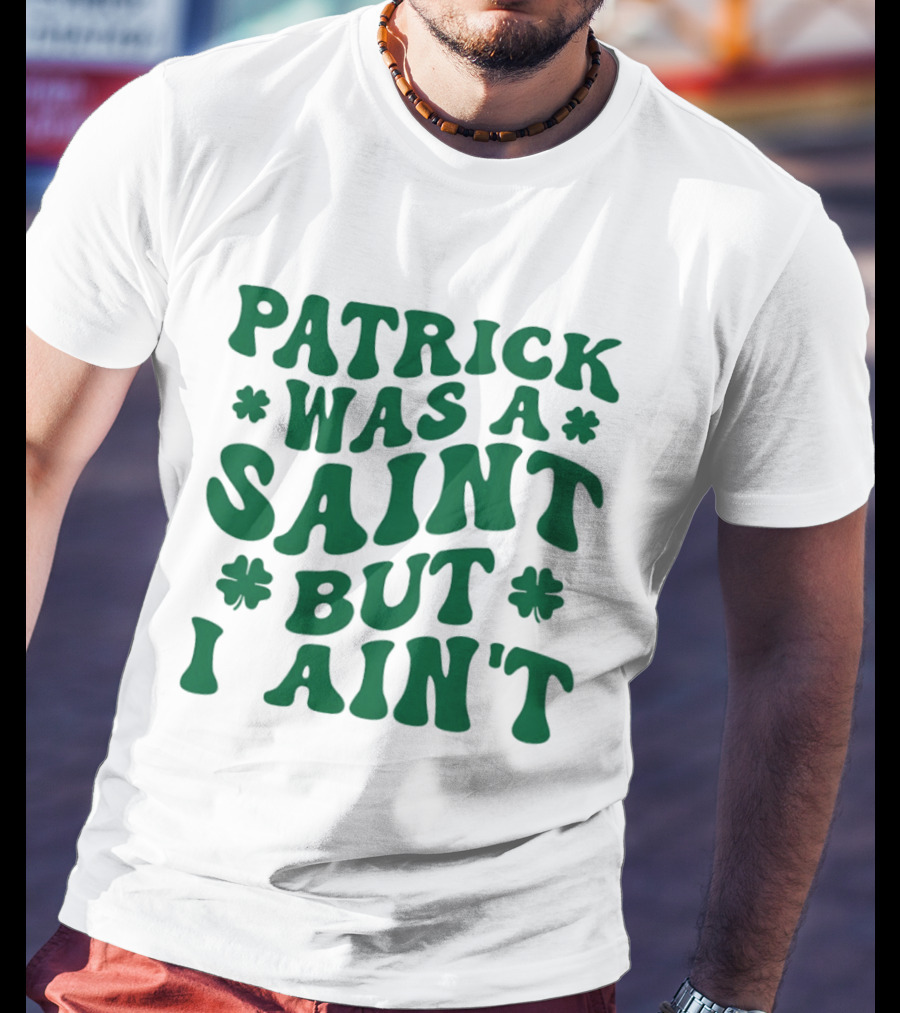 Patrick Was A Saint But I Ain't St. Patrick's Day Humor 2026 T-Shirt