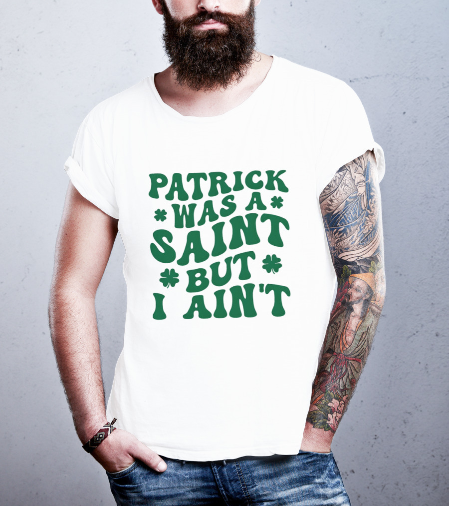 Patrick Was A Saint But I Ain't St. Patrick's Day Humor 2026 T-Shirt