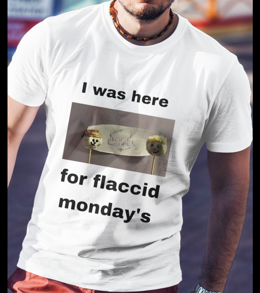 I Was Here For Flaccid Monday's Hard On You T-Shirt