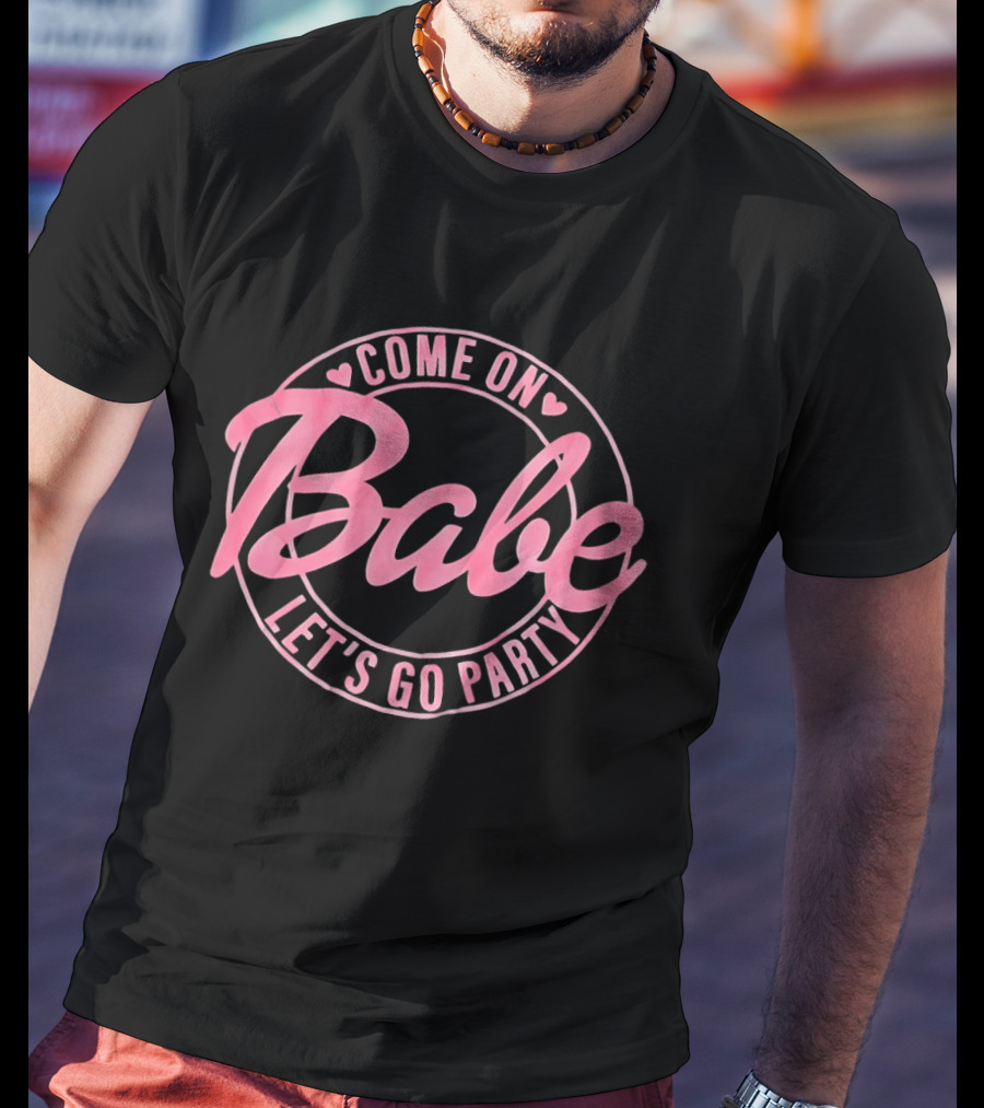Come On Babe Let's Go Party Fun And Playful T-Shirt