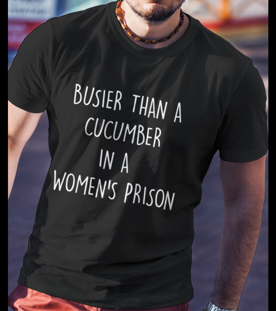 Busier Than A Cucumber In A Women's Prison Humor T-Shirt