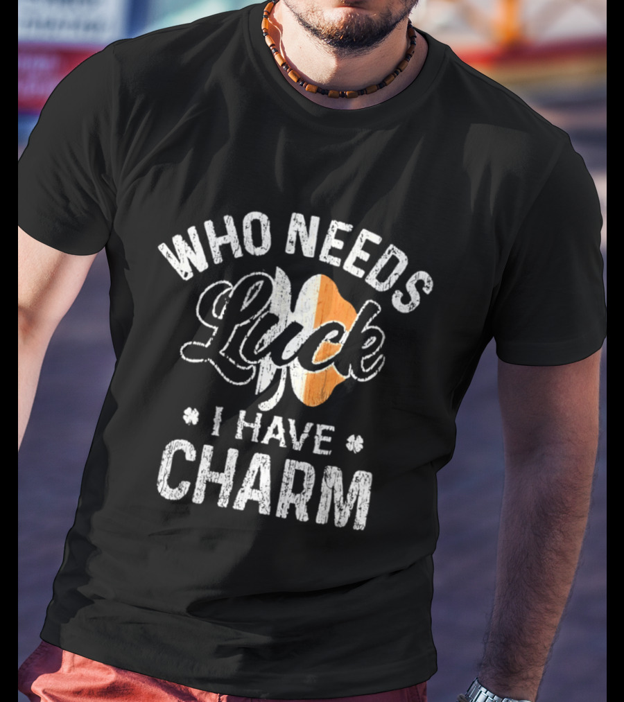 Who Needs Luck I Have Charm Irish Flag St Patrick's Day T-Shirt