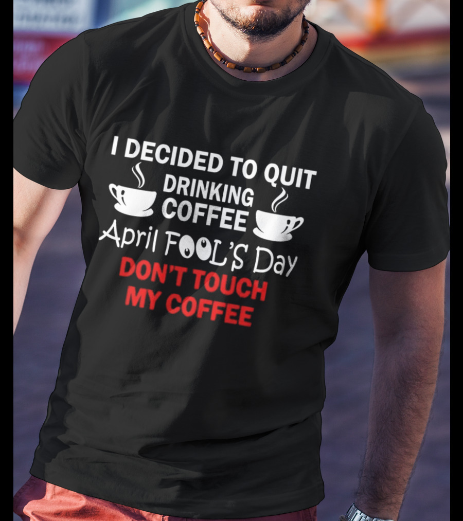I Decided To Quit Drinking Coffee April Fool's Day Don't Touch My Coffee T-Shirt