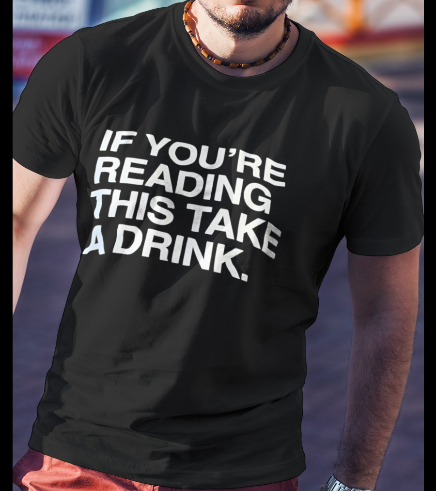 If You're Reading This Take A Drink Bold White T-Shirt