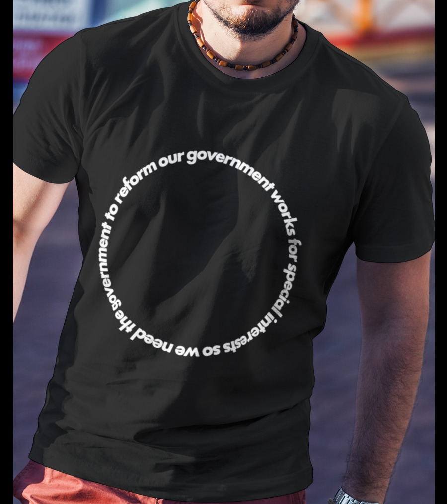 Our Government Works For Special Interests So We Need To Reform Our Government T-Shirt